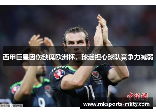 西甲巨星因伤缺席欧洲杯，球迷担心球队竞争力减弱