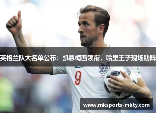 英格兰队大名单公布：凯恩梅西领衔，哈里王子现场助阵