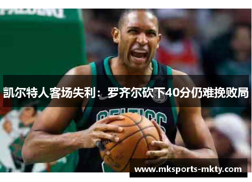 凯尔特人客场失利：罗齐尔砍下40分仍难挽败局
