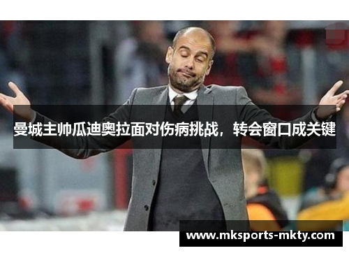 曼城主帅瓜迪奥拉面对伤病挑战，转会窗口成关键
