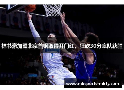 林书豪加盟北京首钢取得开门红，狂砍30分率队获胜
