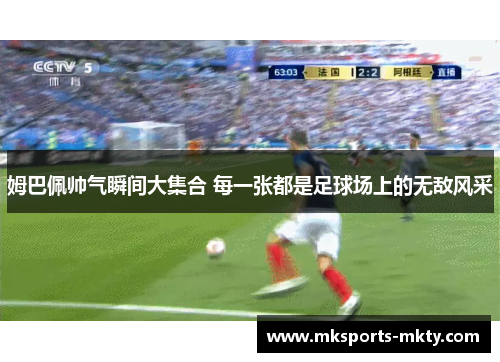 姆巴佩帅气瞬间大集合 每一张都是足球场上的无敌风采