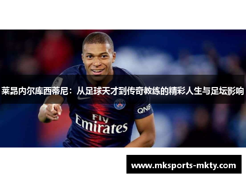 莱昂内尔库西蒂尼：从足球天才到传奇教练的精彩人生与足坛影响