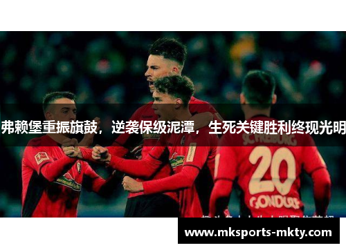 弗赖堡重振旗鼓，逆袭保级泥潭，生死关键胜利终现光明