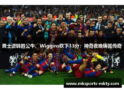 勇士逆转胜公牛，Wiggins砍下33分：神奇夜晚铸就传奇