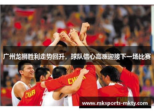 广州龙狮胜利走势回升，球队信心高涨迎接下一场比赛