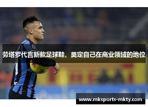 劳塔罗代言新款足球鞋，奠定自己在商业领域的地位