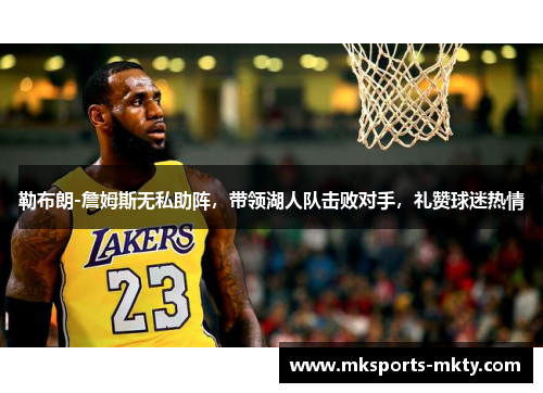 勒布朗-詹姆斯无私助阵，带领湖人队击败对手，礼赞球迷热情
