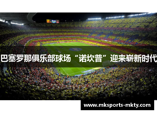 巴塞罗那俱乐部球场“诺坎普”迎来崭新时代