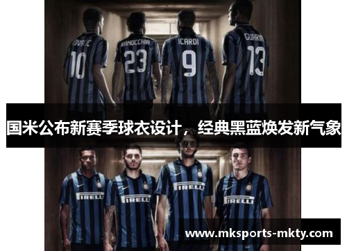 国米公布新赛季球衣设计，经典黑蓝焕发新气象