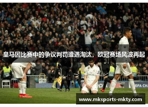 皇马因比赛中的争议判罚遭遇淘汰，欧冠赛场风波再起