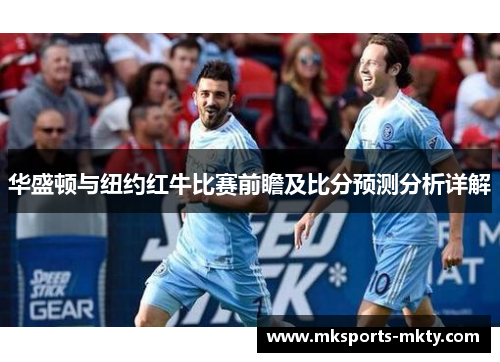 华盛顿与纽约红牛比赛前瞻及比分预测分析详解