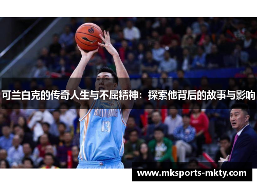 可兰白克的传奇人生与不屈精神：探索他背后的故事与影响