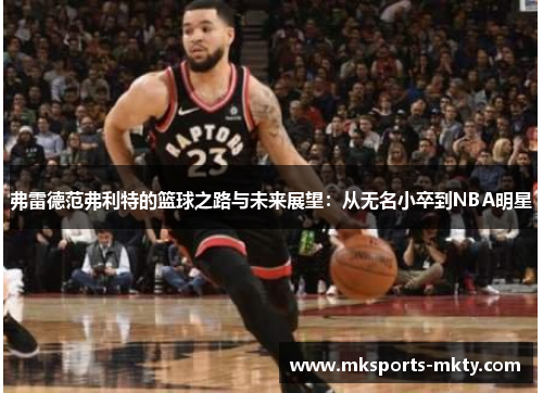 弗雷德范弗利特的篮球之路与未来展望：从无名小卒到NBA明星