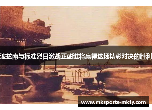 波兹南与标准烈日激战正酣谁将赢得这场精彩对决的胜利