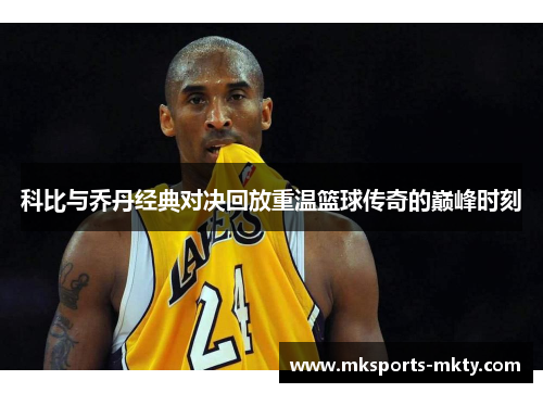 科比与乔丹经典对决回放重温篮球传奇的巅峰时刻
