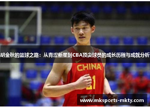 胡金秋的篮球之路：从青涩新星到CBA顶尖球员的成长历程与成就分析