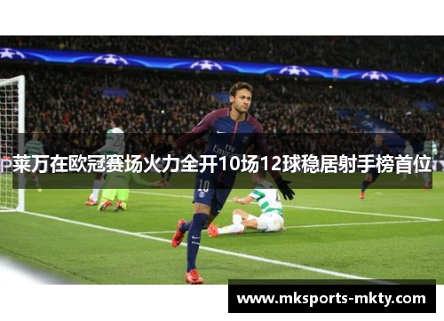 莱万在欧冠赛场火力全开10场12球稳居射手榜首位
