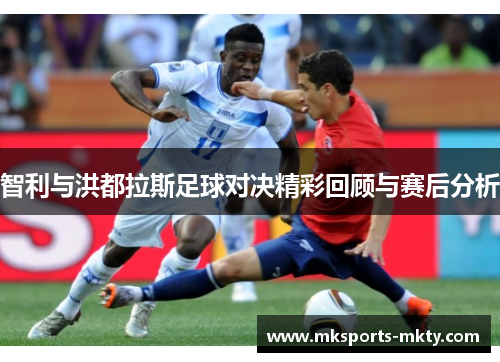 智利与洪都拉斯足球对决精彩回顾与赛后分析